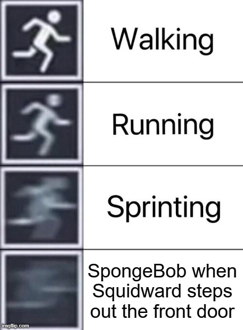 Squidward! | SpongeBob when Squidward steps out the front door | image tagged in walking running sprinting,spongebob,squidward,patrick star,memes,bikini bottom | made w/ Imgflip meme maker