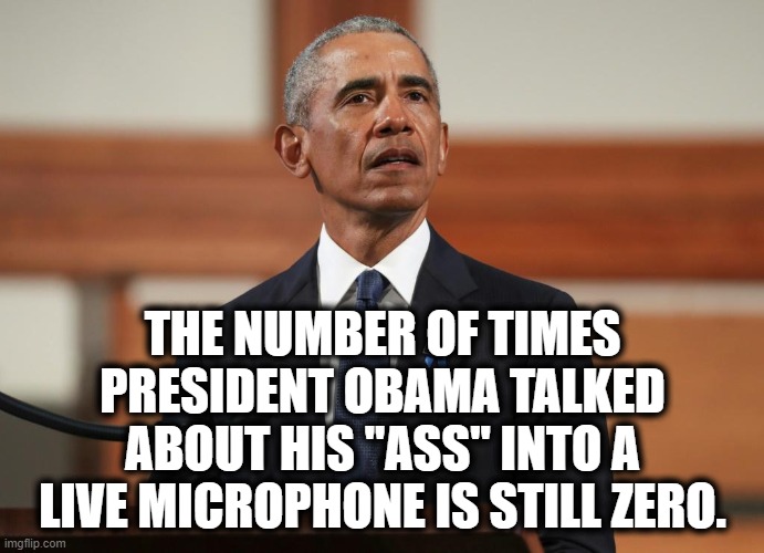 Trump held a rally today in New Hampshire. | THE NUMBER OF TIMES PRESIDENT OBAMA TALKED ABOUT HIS "ASS" INTO A LIVE MICROPHONE IS STILL ZERO. | image tagged in barack obama,president,donald trump,ass,live,microphone | made w/ Imgflip meme maker