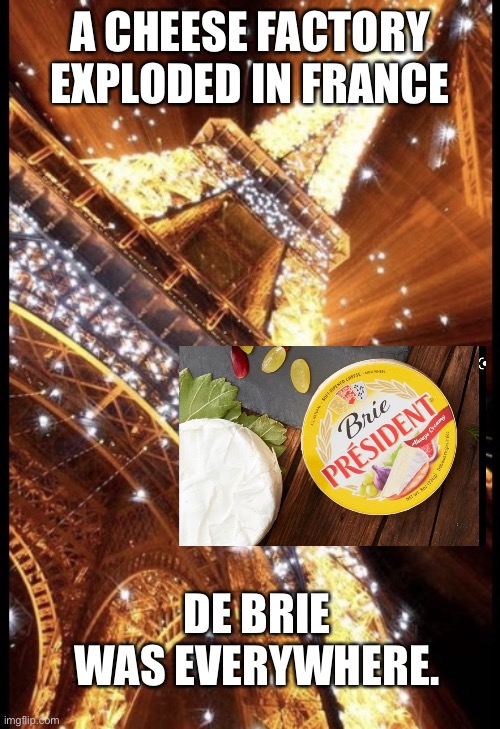 Cheese explosion produces debris | A CHEESE FACTORY EXPLODED IN FRANCE; DE BRIE WAS EVERYWHERE. | image tagged in eiffel tower | made w/ Imgflip meme maker