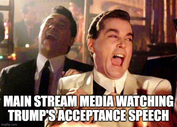 Wise guys laughing | MAIN STREAM MEDIA WATCHING TRUMP'S ACCEPTANCE SPEECH | image tagged in wise guys laughing | made w/ Imgflip meme maker