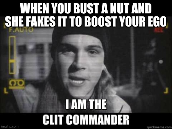 Boost Commanders Ego | WHEN YOU BUST A NUT AND SHE FAKES IT TO BOOST YOUR EGO | image tagged in clit commander,jay and silent bob,strikes back | made w/ Imgflip meme maker