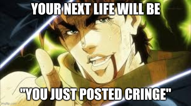 next you'll say | YOUR NEXT LIFE WILL BE; "YOU JUST POSTED CRINGE" | image tagged in next you'll say | made w/ Imgflip meme maker