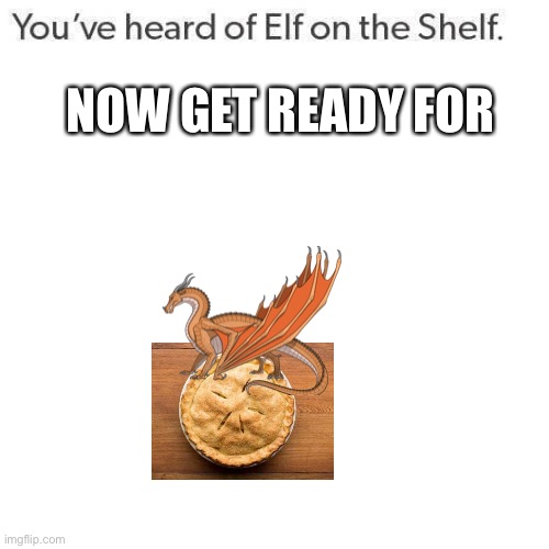 Sky on a pie | NOW GET READY FOR | image tagged in elf on a shelf | made w/ Imgflip meme maker