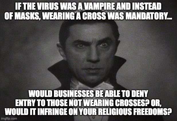 If COVID-19 was a vampire | IF THE VIRUS WAS A VAMPIRE AND INSTEAD OF MASKS, WEARING A CROSS WAS MANDATORY... WOULD BUSINESSES BE ABLE TO DENY ENTRY TO THOSE NOT WEARING CROSSES? OR, WOULD IT INFRINGE ON YOUR RELIGIOUS FREEDOMS? | image tagged in og vampire | made w/ Imgflip meme maker