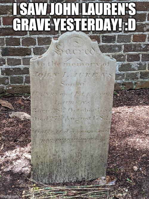 I went to sc where I used to live for a wedding | I SAW JOHN LAUREN'S GRAVE YESTERDAY! :D | image tagged in hamilton | made w/ Imgflip meme maker