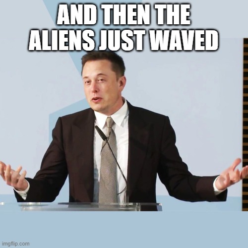 Elon Musk | AND THEN THE ALIENS JUST WAVED | image tagged in elon musk | made w/ Imgflip meme maker