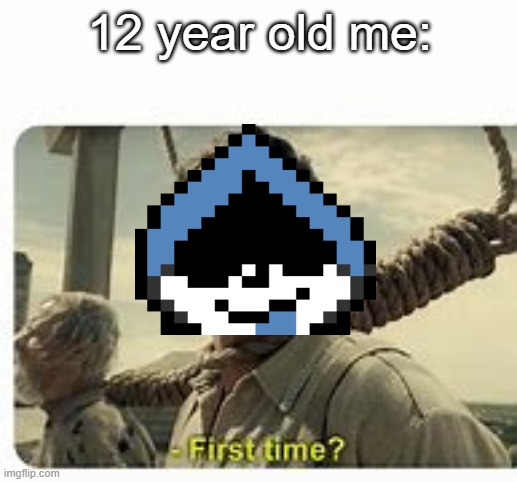 12 year old me: | made w/ Imgflip meme maker