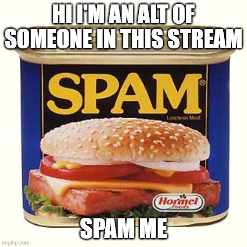 spam | HI I'M AN ALT OF SOMEONE IN THIS STREAM; SPAM ME | image tagged in spam | made w/ Imgflip meme maker