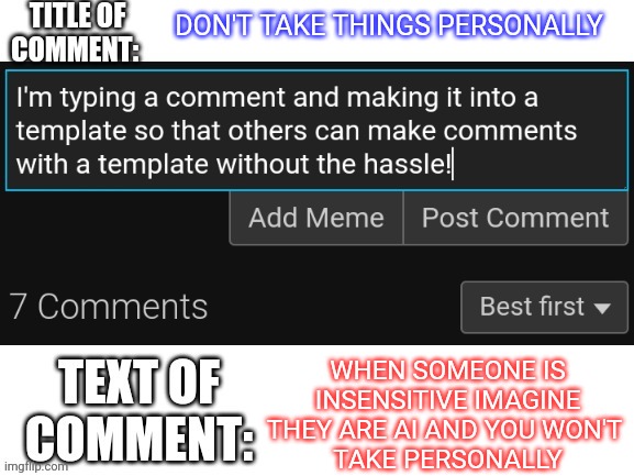 DON'T TAKE THINGS PERSONALLY WHEN SOMEONE IS INSENSITIVE IMAGINE THEY ARE AI AND YOU WON'T 
TAKE PERSONALLY | image tagged in very reductive comment template | made w/ Imgflip meme maker