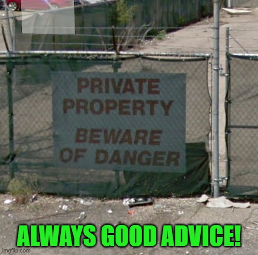 Beware of danger! | ALWAYS GOOD ADVICE! | image tagged in sign,beware of danger,private property | made w/ Imgflip meme maker
