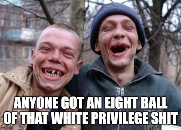 white privilege | ANYONE GOT AN EIGHT BALL OF THAT WHITE PRIVILEGE SHIT | image tagged in memes,ugly twins | made w/ Imgflip meme maker