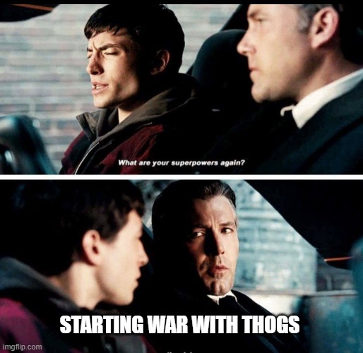 What are your superpowers again? | STARTING WAR WITH THOGS | image tagged in what are your superpowers again | made w/ Imgflip meme maker