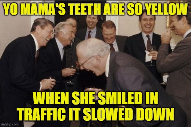 Laughing Men In Suits |  YO MAMA'S TEETH ARE SO YELLOW; WHEN SHE SMILED IN TRAFFIC IT SLOWED DOWN | image tagged in memes,laughing men in suits | made w/ Imgflip meme maker