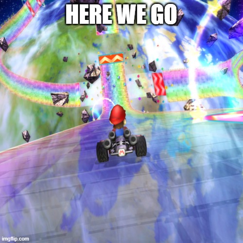 Rainbow Road 2 | HERE WE GO | image tagged in rainbow road 2 | made w/ Imgflip meme maker