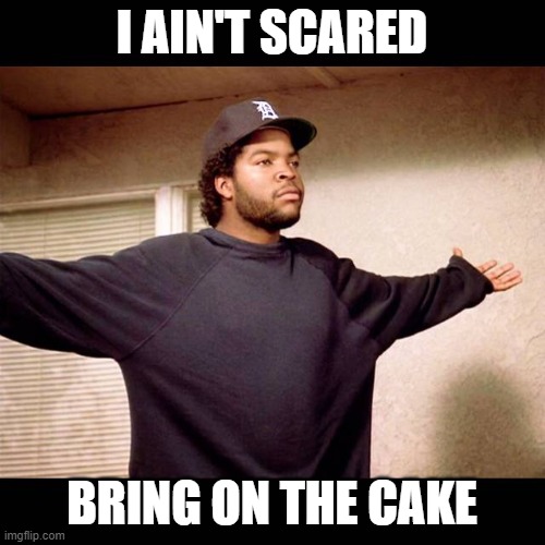 I AINT SCARED! | I AIN'T SCARED BRING ON THE CAKE | image tagged in i aint scared | made w/ Imgflip meme maker