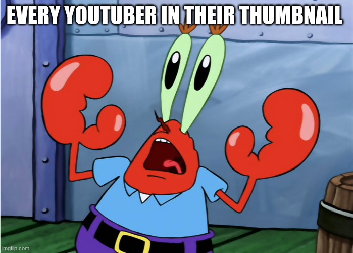 mr krabs surprise | EVERY YOUTUBER IN THEIR THUMBNAIL | image tagged in mr krabs surprise | made w/ Imgflip meme maker