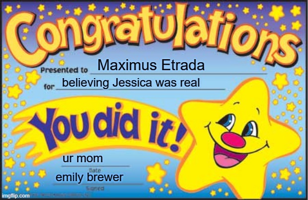 Happy Star Congratulations Meme | Maximus Etrada; believing Jessica was real; ur mom; emily brewer | image tagged in memes,happy star congratulations | made w/ Imgflip meme maker