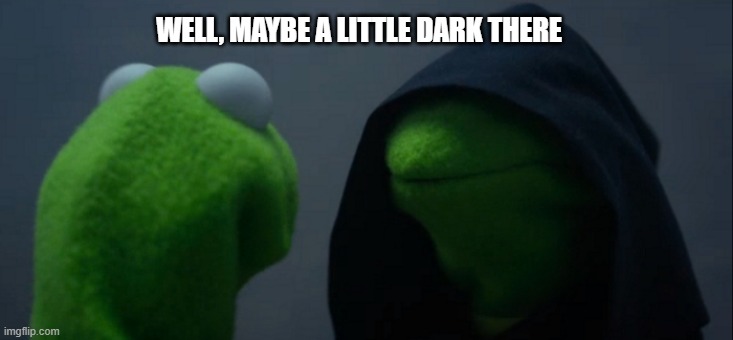 Evil Kermit Meme | WELL, MAYBE A LITTLE DARK THERE | image tagged in memes,evil kermit | made w/ Imgflip meme maker