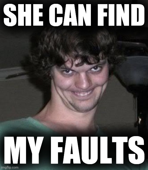 Creepy guy  | SHE CAN FIND MY FAULTS | image tagged in creepy guy | made w/ Imgflip meme maker