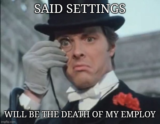 Monocle Outrage | SAID SETTINGS WILL BE THE DEATH OF MY EMPLOY | image tagged in monocle outrage | made w/ Imgflip meme maker