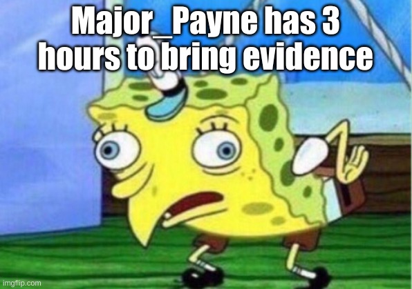 Mocking Spongebob Meme | Major_Payne has 3 hours to bring evidence | image tagged in memes,mocking spongebob | made w/ Imgflip meme maker