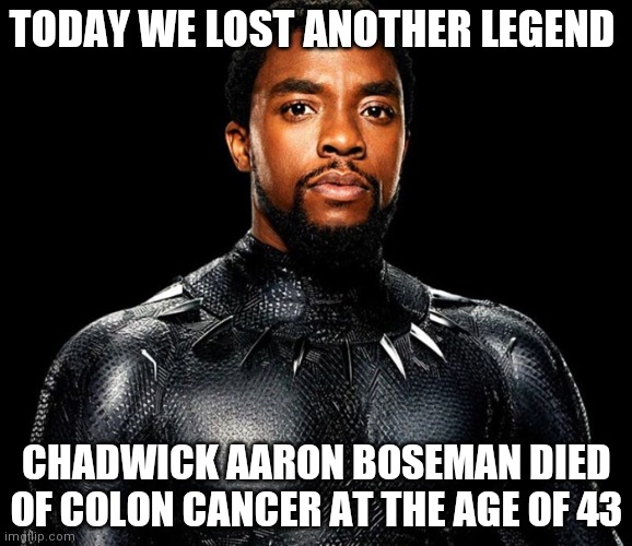 rip the star of black pather he will be missed | TODAY WE LOST ANOTHER LEGEND; CHADWICK AARON BOSEMAN DIED OF COLON CANCER AT THE AGE OF 43 | made w/ Imgflip meme maker