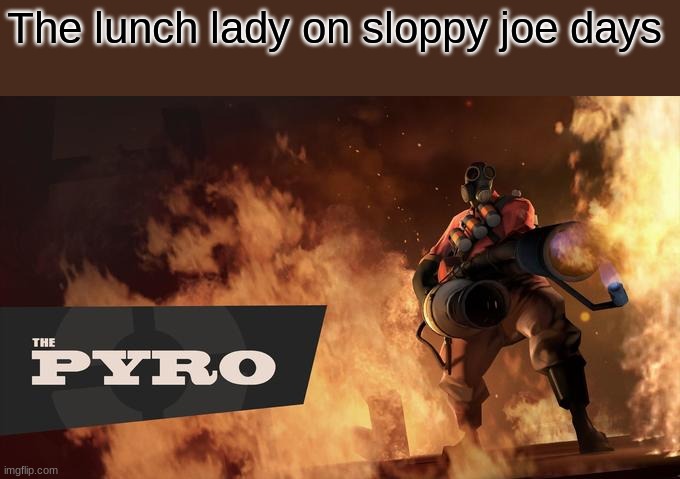 The pyro | The lunch lady on sloppy joe days | image tagged in the pyro - tf2 | made w/ Imgflip meme maker