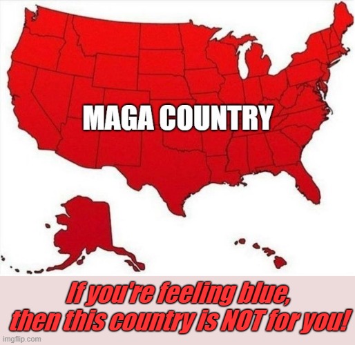 MAGA Country | If you're feeling blue, then this country is NOT for you! | image tagged in maga,red vs blue,vote red,vote trump,blue,usa | made w/ Imgflip meme maker