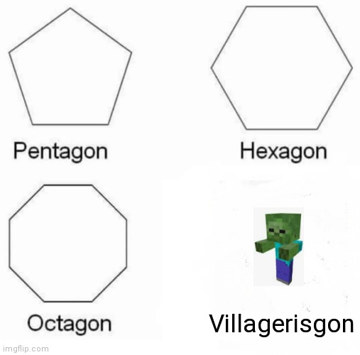 Pentagon Hexagon Octagon Meme | Villagerisgon | image tagged in memes,pentagon hexagon octagon | made w/ Imgflip meme maker