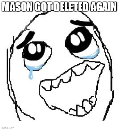 Happy Guy Rage Face Meme | MASON GOT DELETED AGAIN | image tagged in memes,happy guy rage face | made w/ Imgflip meme maker