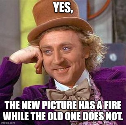 Creepy Condescending Wonka Meme | YES, THE NEW PICTURE HAS A FIRE WHILE THE OLD ONE DOES NOT. | image tagged in memes,creepy condescending wonka | made w/ Imgflip meme maker