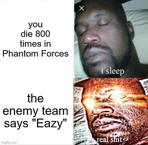 When the enemy team says "eazy" | you die 800 times in Phantom Forces; the enemy team says "Eazy" | image tagged in memes,sleeping shaq | made w/ Imgflip meme maker