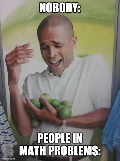 Why Can't I Hold All These Limes | NOBODY:; PEOPLE IN MATH PROBLEMS: | image tagged in memes,why can't i hold all these limes | made w/ Imgflip meme maker