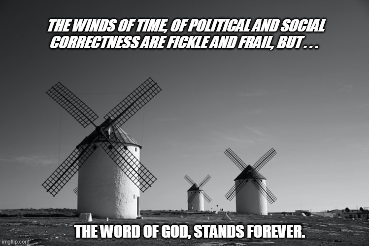 THE WINDS OF TIME, OF POLITICAL AND SOCIAL CORRECTNESS ARE FICKLE AND FRAIL, BUT . . . THE WORD OF GOD, STANDS FOREVER. | image tagged in winds of time | made w/ Imgflip meme maker