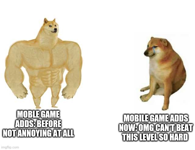Buff Doge vs. Cheems Meme | MOBILE GAME ADDS NOW: OMG CAN'T BEAT THIS LEVEL SO HARD; MOBLE GAME ADDS: BEFORE NOT ANNOYING AT ALL | image tagged in strong doge weak doge | made w/ Imgflip meme maker