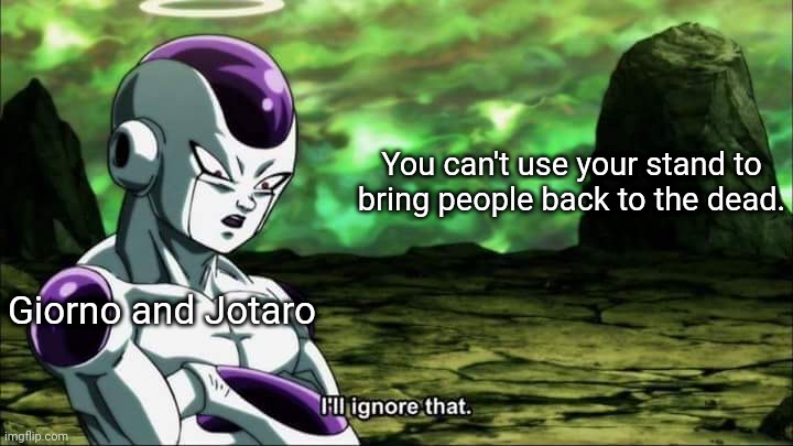 I would too. | You can't use your stand to bring people back to the dead. Giorno and Jotaro | image tagged in frieza dragon ball super i'll ignore that | made w/ Imgflip meme maker