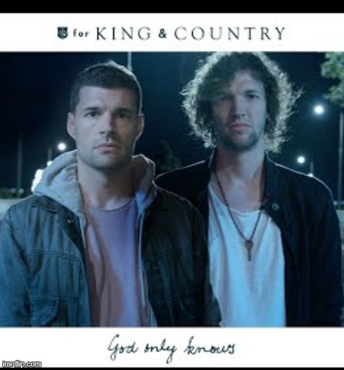 this song means a lot... | image tagged in memes,christian,christian songs,for king and country,god only knows | made w/ Imgflip meme maker