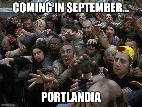 Portlandia. | COMING IN SEPTEMBER... PORTLANDIA | image tagged in zombies approaching | made w/ Imgflip meme maker