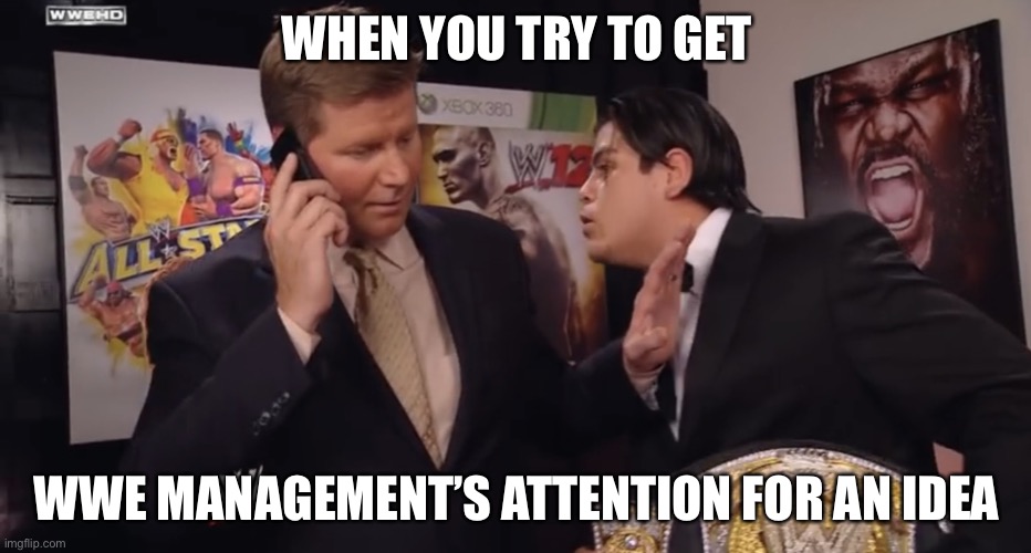 How hard it is | WHEN YOU TRY TO GET; WWE MANAGEMENT’S ATTENTION FOR AN IDEA | image tagged in trying to get your attention | made w/ Imgflip meme maker