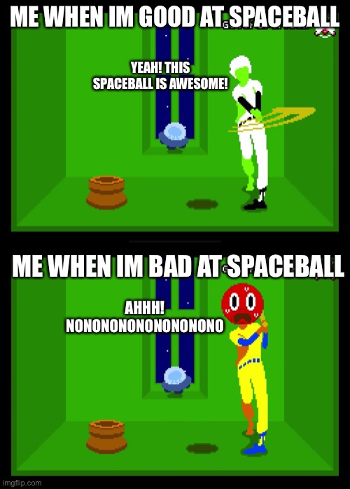 Spaceball | ME WHEN IM GOOD AT SPACEBALL; YEAH! THIS SPACEBALL IS AWESOME! ME WHEN IM BAD AT SPACEBALL; AHHH! NONONONONONONONONO | image tagged in spaceball | made w/ Imgflip meme maker