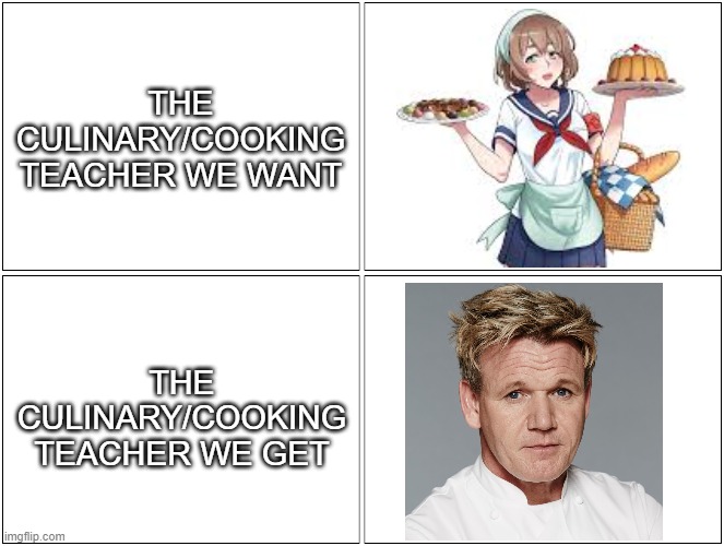 Blank Comic Panel 2x2 |  THE CULINARY/COOKING TEACHER WE WANT; THE CULINARY/COOKING TEACHER WE GET | image tagged in memes,blank comic panel 2x2,yandere simulator,gordon ramsay | made w/ Imgflip meme maker