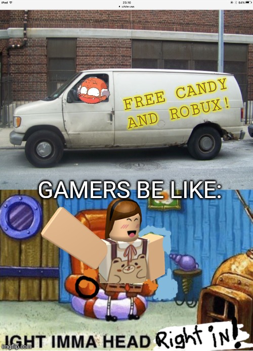 Creepy van... | FREE CANDY AND ROBUX! GAMERS BE LIKE: | image tagged in white van,roblox,free candy van,ight imma head out | made w/ Imgflip meme maker