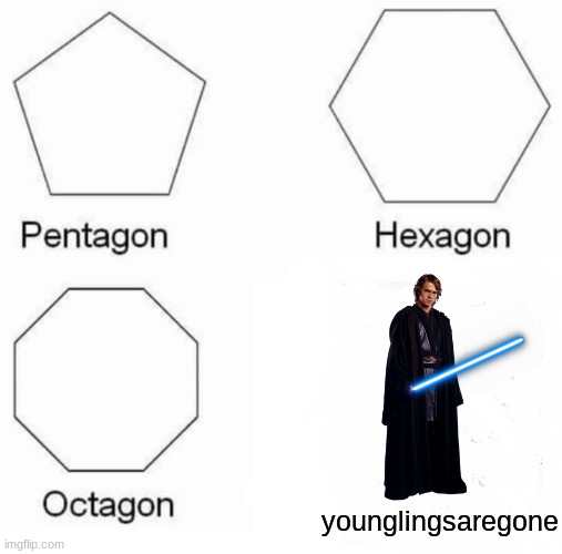 Younglingsaregone | younglingsaregone | image tagged in memes,pentagon hexagon octagon | made w/ Imgflip meme maker