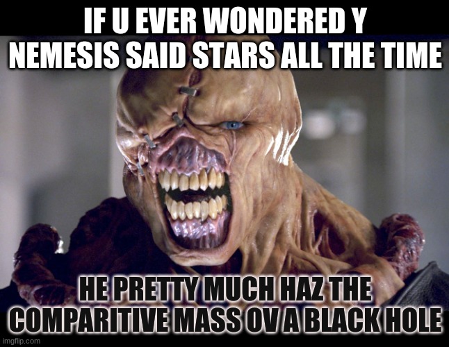 Reason(s) ov a quasi-crowned monk | IF U EVER WONDERED Y NEMESIS SAID STARS ALL THE TIME; HE PRETTY MUCH HAZ THE COMPARITIVE MASS OV A BLACK HOLE | image tagged in resident evil,nemesis,stars,wondering | made w/ Imgflip meme maker