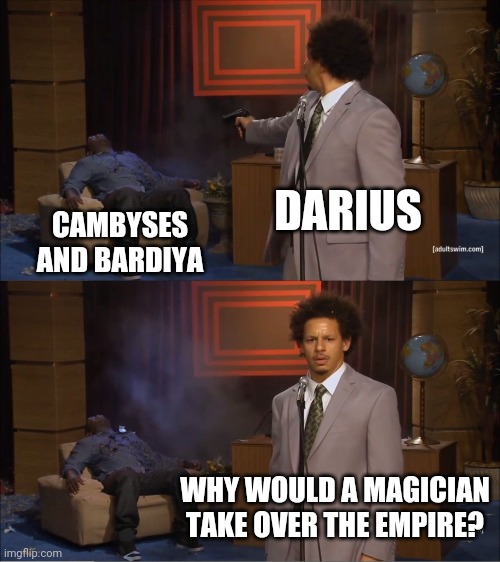Who Killed Hannibal Meme | DARIUS; CAMBYSES AND BARDIYA; WHY WOULD A MAGICIAN TAKE OVER THE EMPIRE? | image tagged in memes,who killed hannibal,PersiaDidNothingWrong | made w/ Imgflip meme maker