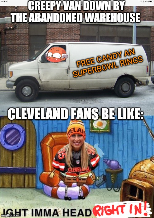 Creey van | CREEPY VAN DOWN BY THE ABANDONED WAREHOUSE; FREE CANDY AN SUPERBOWL RINGS; CLEVELAND FANS BE LIKE: | image tagged in white van,nfl football,cleveland browns,free candy van | made w/ Imgflip meme maker
