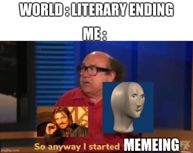 So anyway I started memeing | WORLD : LITERARY ENDING; ME :; MEMEING | image tagged in so anyway i started blasting,memes,meme man,one does not simply,2020 | made w/ Imgflip meme maker