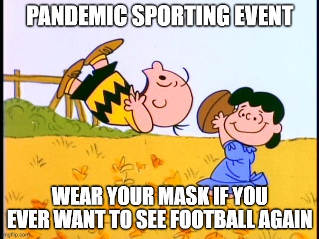 PandemicFootball | PANDEMIC SPORTING EVENT; WEAR YOUR MASK IF YOU EVER WANT TO SEE FOOTBALL AGAIN | image tagged in charlie lucy and the football | made w/ Imgflip meme maker