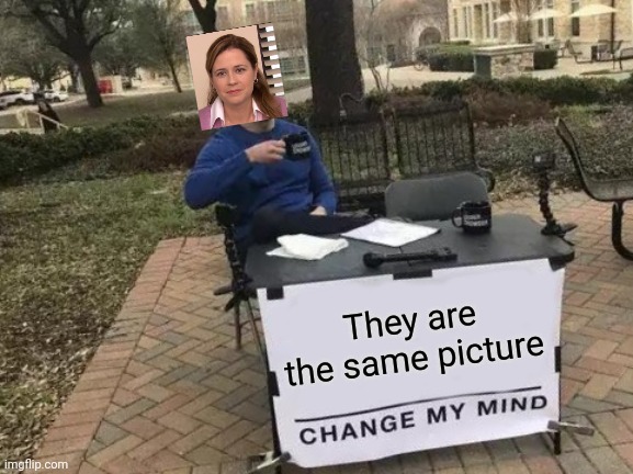 Crossover | They are the same picture | image tagged in memes,change my mind | made w/ Imgflip meme maker