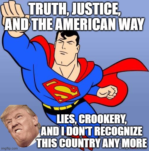 Superman vs. Trump | TRUTH, JUSTICE, AND THE AMERICAN WAY; LIES, CROOKERY, AND I DON'T RECOGNIZE THIS COUNTRY ANY MORE | image tagged in superman | made w/ Imgflip meme maker